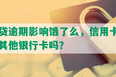 网商贷逾期影响饿了么，信用卡使用和办其他银行卡吗？