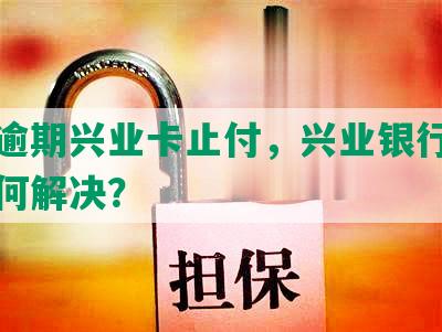 他行逾期兴业卡止付，兴业银行被止付如何解决？