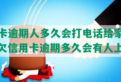 信用卡逾期人多久会打电话给家人催收，欠信用卡逾期多久会有人上门