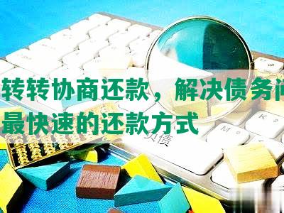 极速转转协商还款，解决债务问题，提供最快速的还款方式