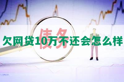 欠网贷10万不还会怎么样