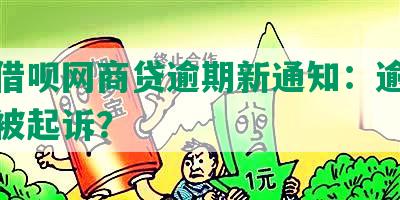 花呗借呗网商贷逾期新通知：逾期多久会被起诉？