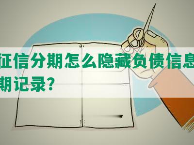 新版征信分期怎么隐藏负债信息及消除分期记录？