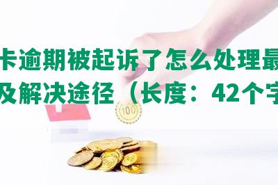 信用卡逾期被起诉了怎么处理最快的方法及解决途径（长度：42个字节）