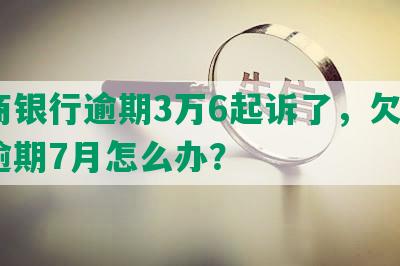 招商银行逾期3万6起诉了，欠款3万逾期7月怎么办？