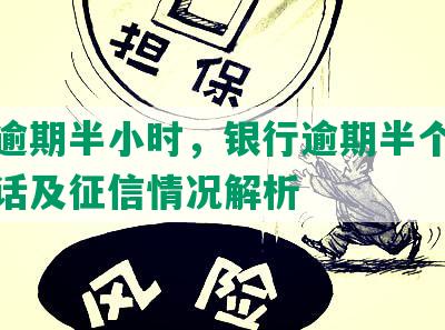 中信逾期半小时，银行逾期半个月催收电话及征信情况解析