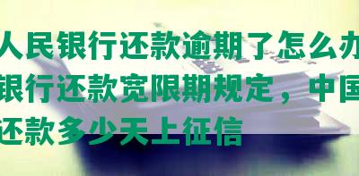 中国人民银行还款逾期了怎么办理，人民银行还款宽限期规定，中国人民银行还款多少天上征信