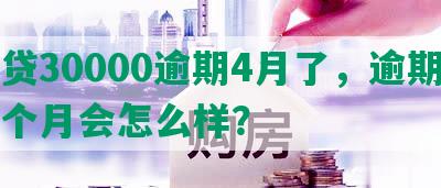 网贷30000逾期4月了，逾期三四个月会怎么样？