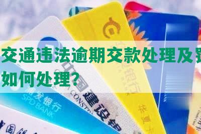 深圳交通违法逾期交款处理及罚款，后果如何处理？