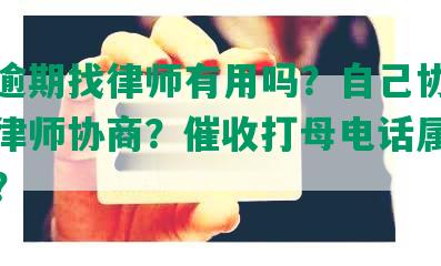 网贷逾期找律师有用吗？自己协商还是找律师协商？催收打母电话属于违法吗？