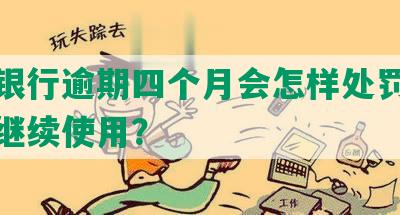 招商银行逾期四个月会怎样处罚及是否可继续使用？