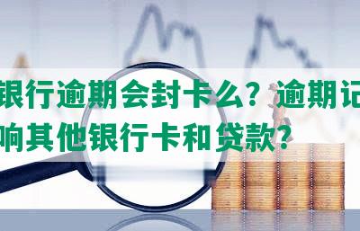 兴业银行逾期会封卡么？逾期记录如何影响其他银行卡和贷款？