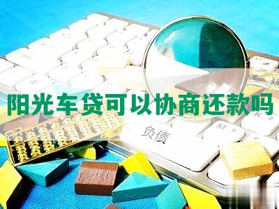 阳光车贷可以协商还款吗