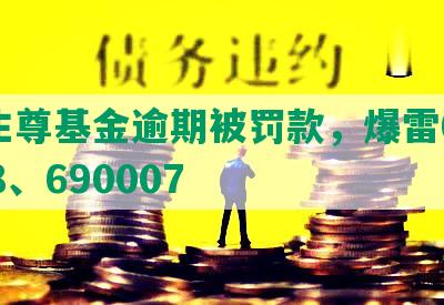 民生尊基金逾期被罚款，爆雷690008、690007