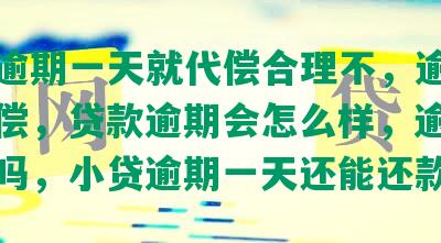 众安逾期一天就代偿合理不，逾期多久代偿，贷款逾期会怎么样，逾期会起诉吗，小贷逾期一天还能还款吗