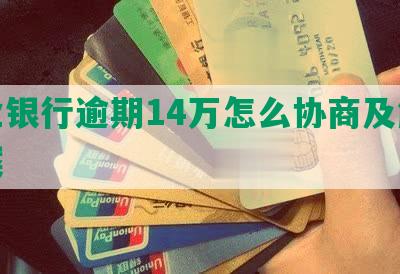 兴业银行逾期14万怎么协商及解决方案