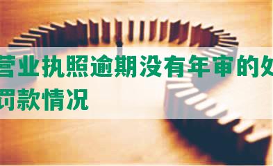 工商营业执照逾期没有年审的处理方式及罚款情况