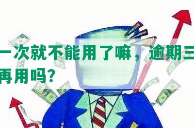 逾期一次就不能用了嘛，逾期三天后还能再用吗？