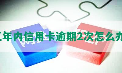 五年内信用卡逾期2次怎么办？