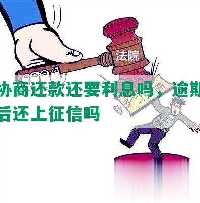 逾期协商还款还要利息吗，逾期协商还款后还上征信吗