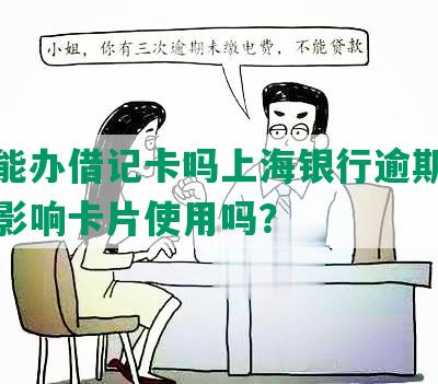 逾期能办借记卡吗上海银行逾期还款后会影响卡片使用吗？