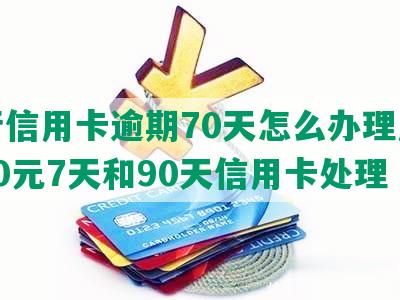 银行信用卡逾期70天怎么办理及逾期30元7天和90天信用卡处理