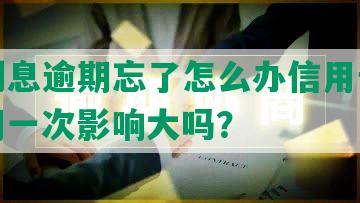 贷款利息逾期忘了怎么办信用卡还款，逾期一次影响大吗？