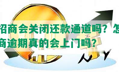 逾期招商会关闭还款通道吗？怎么办？招商逾期真的会上门吗？