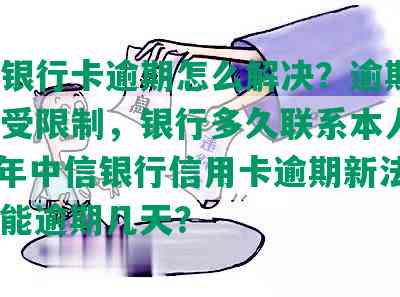 中信银行卡逾期怎么解决？逾期10天卡受限制，银行多久联系本人？2021年中信银行信用卡逾期新法规，卡能逾期几天？