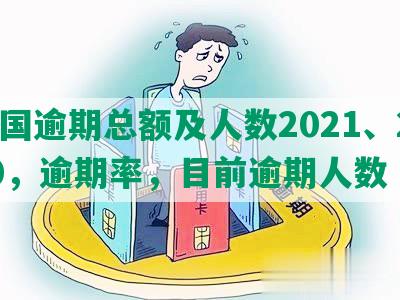 中国逾期总额及人数2021、2020，逾期率，目前逾期人数