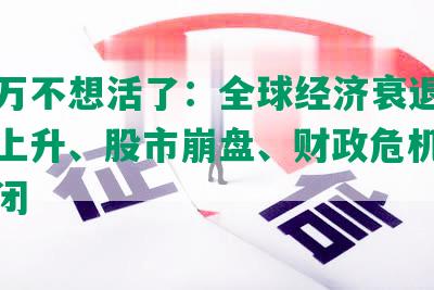 欠十万不想活了：全球经济衰退、失业率上升、股市     、财政危机、企业倒闭