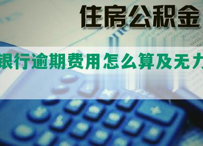 兴业银行逾期费用怎么算及无力偿还处理