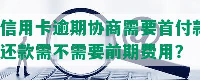 招商信用卡逾期协商需要首付款吗，多久还款需不需要前期费用？