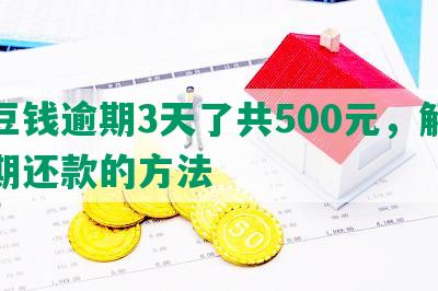 豆豆钱逾期3天了共500元，解决逾期还款的方法