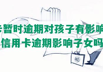 信用卡暂时逾期对孩子有影响吗，2021年信用卡逾期影响子女吗