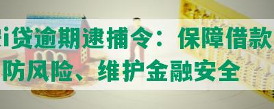 平安i贷逾期逮捕令：保障借款人权益、防风险、维护金融安全