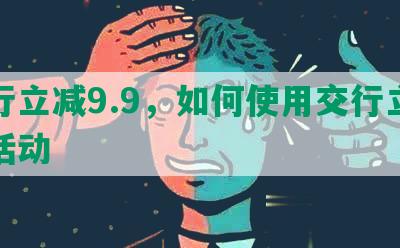 交行立减9.9，如何使用交行立减金活动