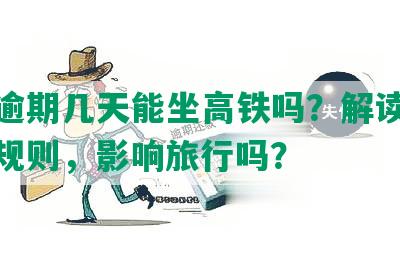 借呗逾期几天能坐高铁吗？解读借呗逾期规则，影响旅行吗？