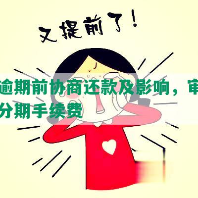 工行逾期前协商还款及影响，审批时长及分期手续费