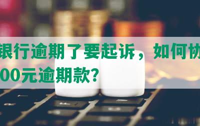 招商银行逾期了要起诉，如何协商解决8000元逾期款？