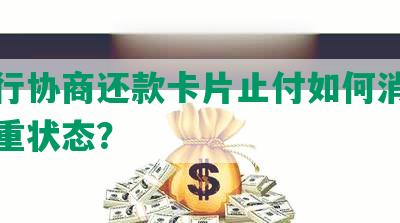 和银行协商还款卡片止付如何消除逾期严重状态？