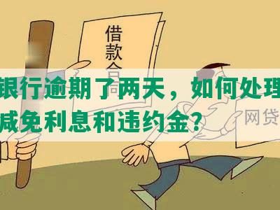 民生银行逾期了两天，如何处理及是否能减免利息和违约金？