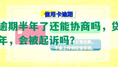 中信逾期半年了还能协商吗，贷款逾期一年，会被起诉吗？