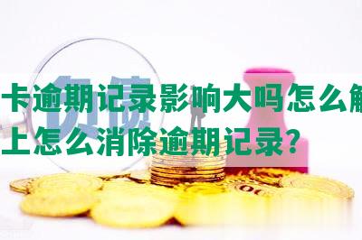 信用卡逾期记录影响大吗怎么解决，知乎上怎么消除逾期记录？