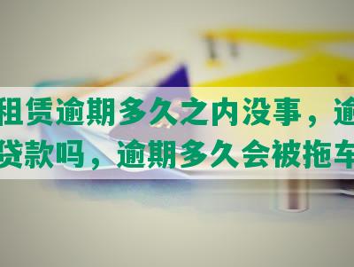 平安租赁逾期多久之内没事，逾期会影响贷款吗，逾期多久会被拖车?