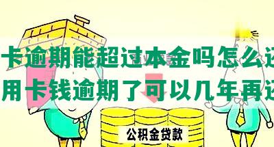 信用卡逾期能超过本金吗怎么还款，欠信用卡钱逾期了可以几年再还吗?