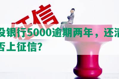 建设银行5000逾期两年，还清后是否上征信？