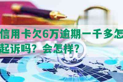 平安信用卡欠6万逾期一千多怎么办？会起诉吗？会怎样？