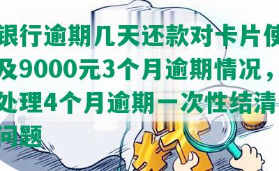 上海银行逾期几天还款对卡片使用的影响及9000元3个月逾期情况，如何处理4个月逾期一次性结清没钱还的问题