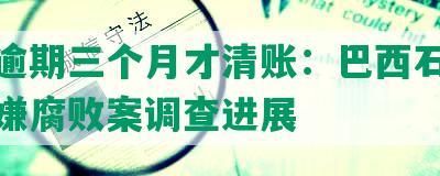 招商逾期三个月才清账：巴西石油公司涉嫌腐败案调查进展